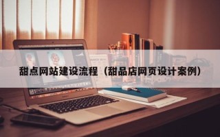 五指山甜点网站建设流程（甜品店网页设计案例）