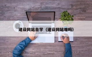 五指山建设网站自学（建设网站难吗）