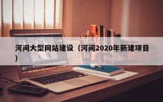 五指山河间大型网站建设（河间2020年新建项目）