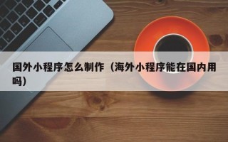 五指山国外小程序怎么制作（海外小程序能在国内用吗）