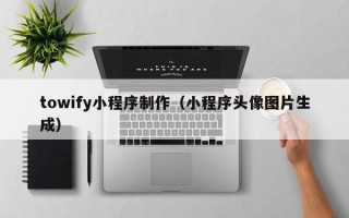 五指山towify小程序制作（小程序头像图片生成）