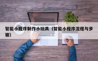 五指山智能小程序制作小玩具（智能小程序流程与步骤）